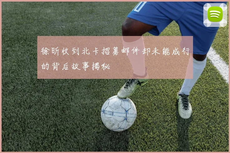徐昕收到北卡招募邮件却未能成行的背后故事揭秘