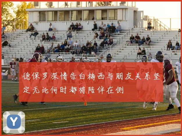 德保罗深情告白梅西与朋友关系坚定无论何时都将陪伴在侧