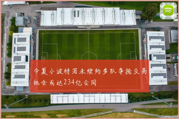 今夏小波特若未续约多队争抢交易机会或达234亿合同