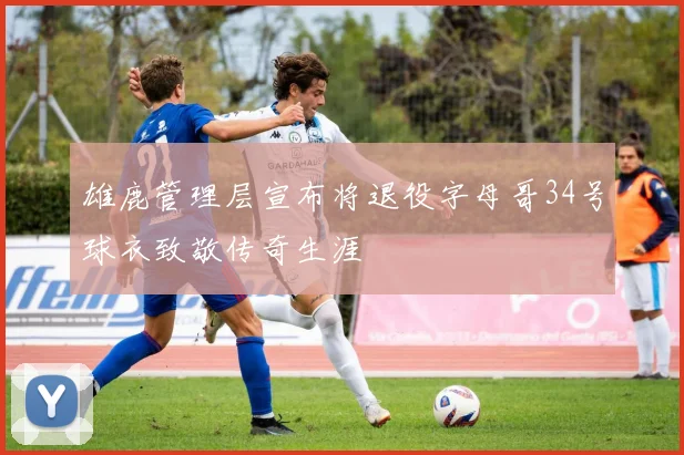 雄鹿管理层宣布将退役字母哥34号球衣致敬传奇生涯
