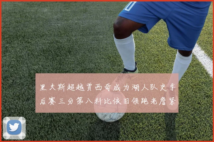 里夫斯超越贾西奇成为湖人队史季后赛三分第八科比依旧领跑老詹紧随其后