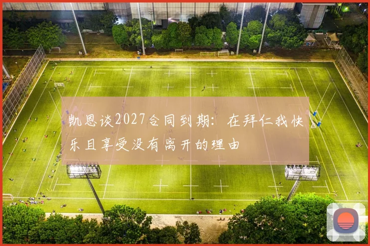 凯恩谈2027合同到期：在拜仁我快乐且享受没有离开的理由