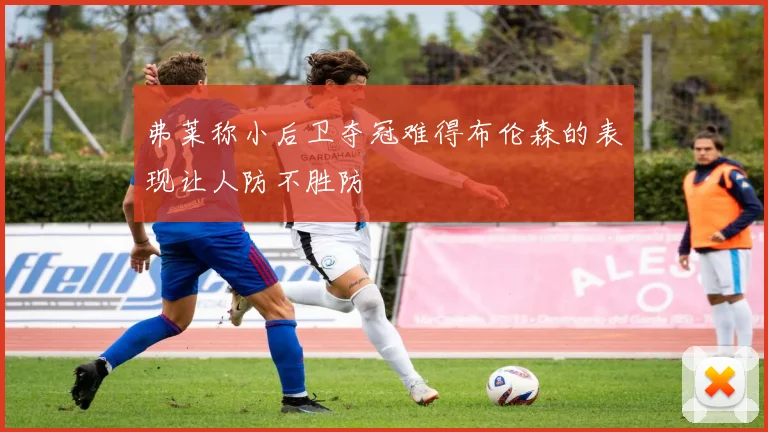 弗莱称小后卫夺冠难得布伦森的表现让人防不胜防