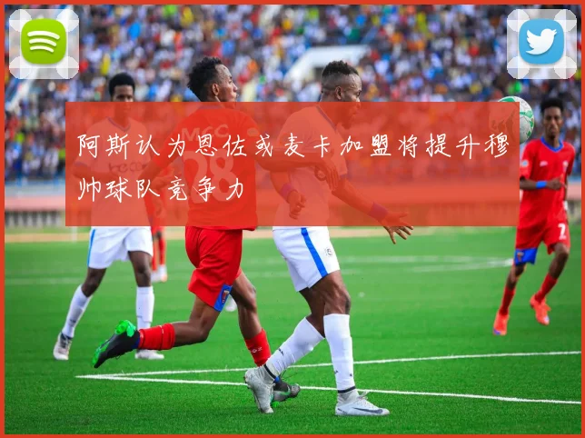 阿斯认为恩佐或麦卡加盟将提升穆帅球队竞争力